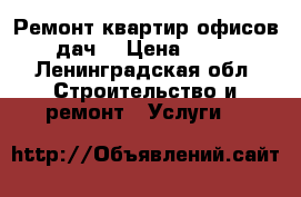 Ремонт квартир офисов дач. › Цена ­ 50 - Ленинградская обл. Строительство и ремонт » Услуги   